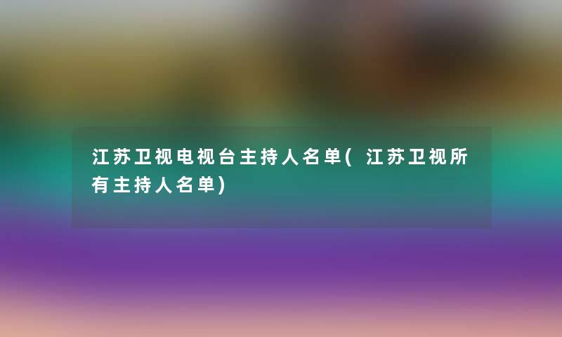 江苏卫视电视台主持人名单(江苏卫视所有主持人名单)