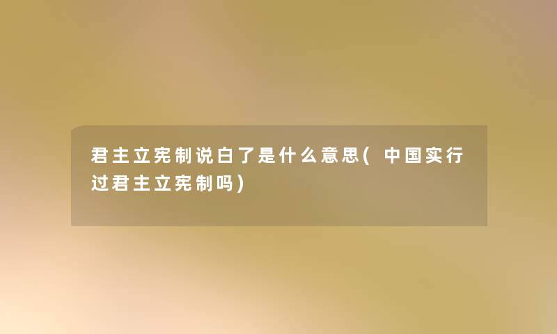 君主立宪制说白了是什么意思(中国实行过君主立宪制吗)