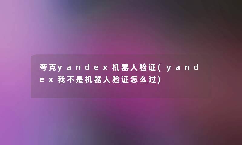 夸克yandex机器人验证(yandex我不是机器人验证怎么过)