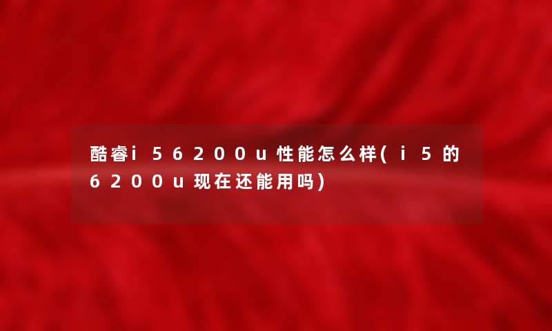 酷睿i56200u性能怎么样(i5的6200u现在还能用吗)