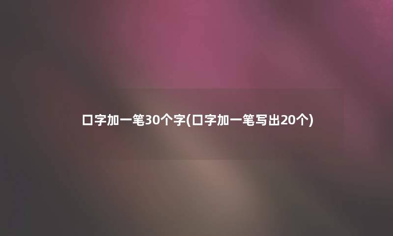 口字加一笔30个字(口字加一笔写出20个)