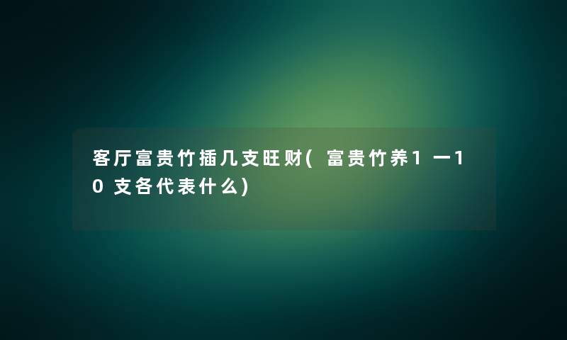 客厅富贵竹插几支旺财(富贵竹养1一10支各代表什么)