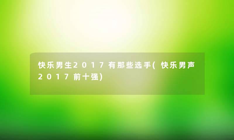 快乐男生2017有那些选手(快乐男声2017前十强)