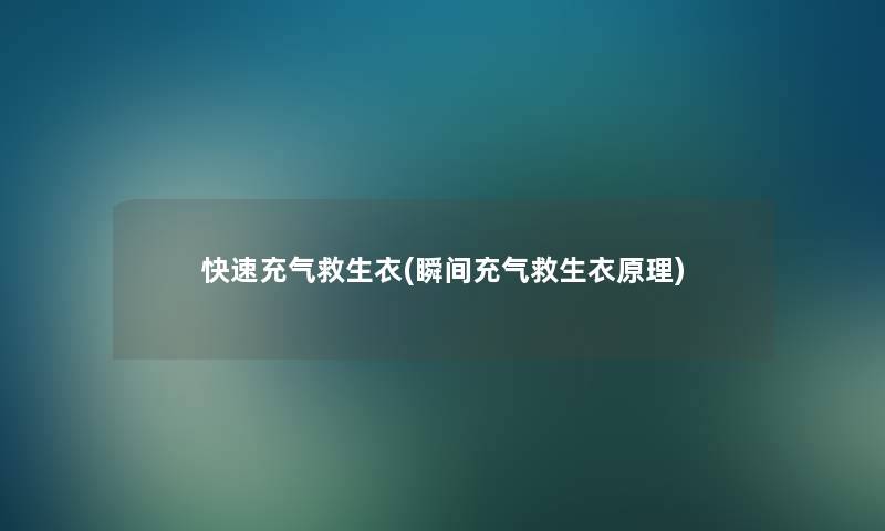 快速充气救生衣(瞬间充气救生衣原理)