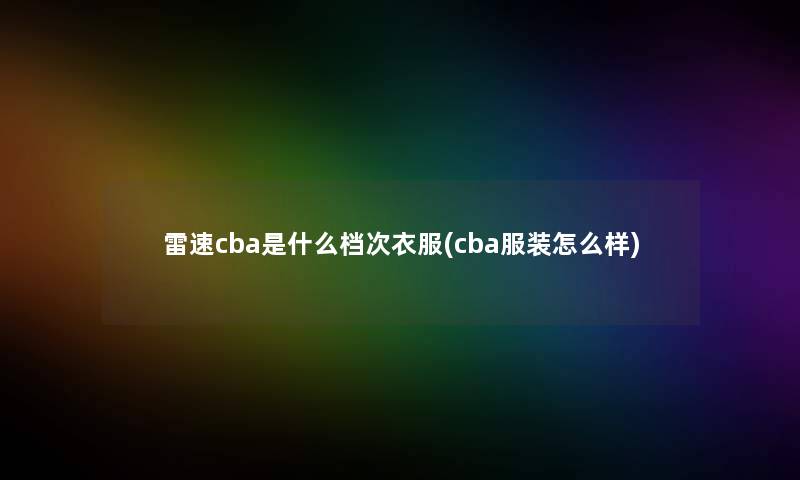 雷速cba是什么档次衣服(cba服装怎么样)