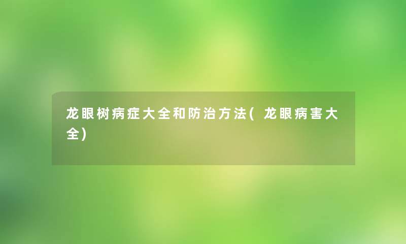 龙眼树病症大全和防治方法(龙眼病害大全)