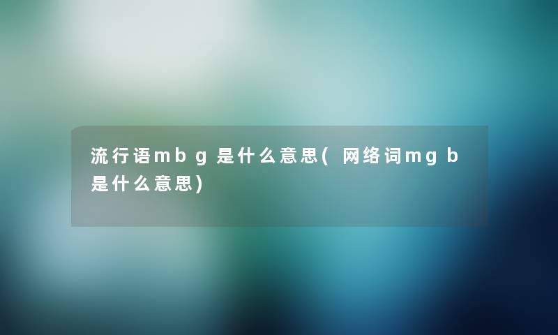 流行语mbg是什么意思(网络词mgb是什么意思)