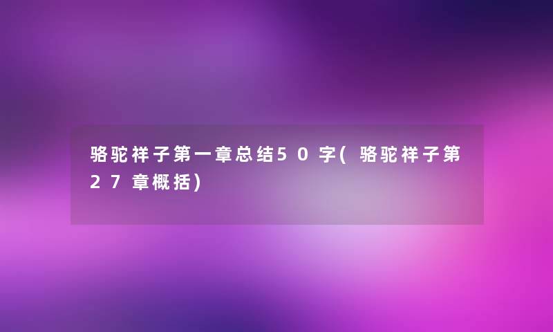 骆驼祥子第一章总结50字(骆驼祥子第27章概括)