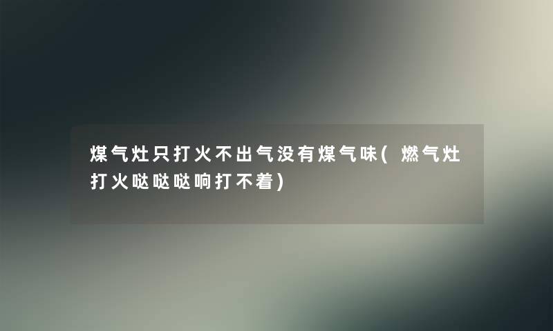 煤气灶只打火不出气没有煤气味(燃气灶打火哒哒哒响打不着)