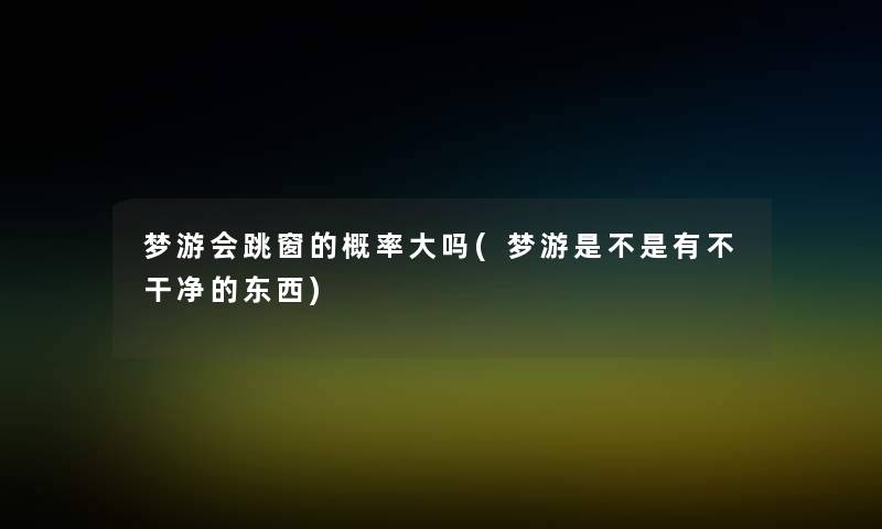 梦游会跳窗的概率大吗(梦游是不是有不干净的东西)