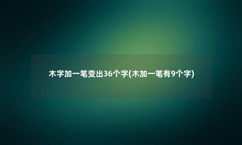 木字加一笔变出36个字(木加一笔有9个字)