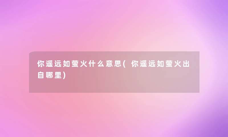 你遥远如萤火什么意思(你遥远如萤火出自哪里)