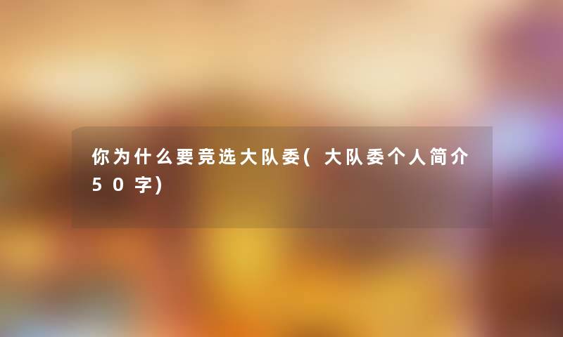 你为什么要竞选大队委(大队委个人简介50字)