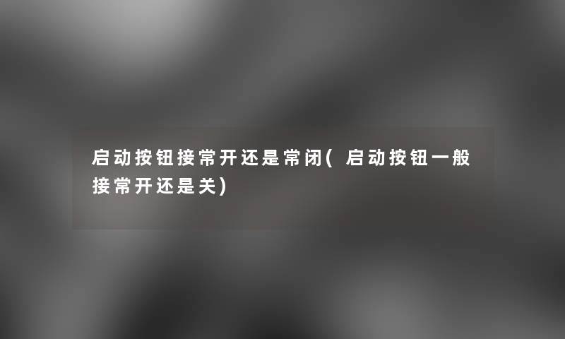 启动按钮接常开还是常闭(启动按钮一般接常开还是关)