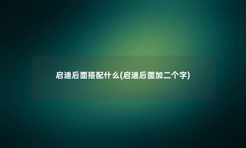 启迪后面搭配什么(启迪后面加二个字)