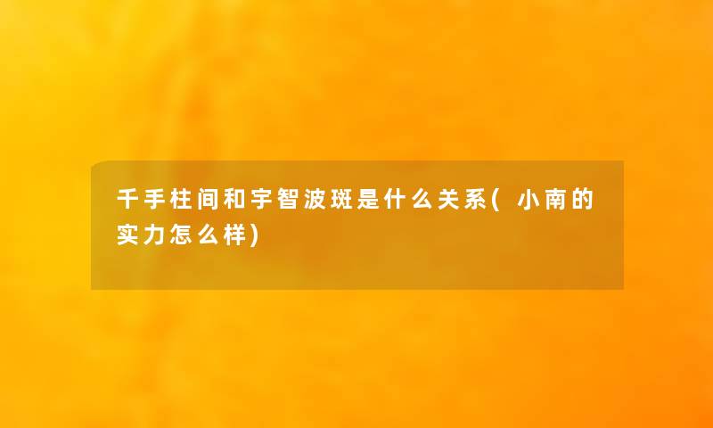 千手柱间和宇智波斑是什么关系(小南的实力怎么样)