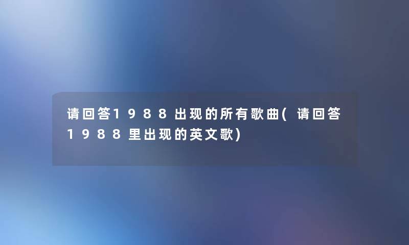 请回答1988出现的所有歌曲(请回答1988里出现的英文歌)