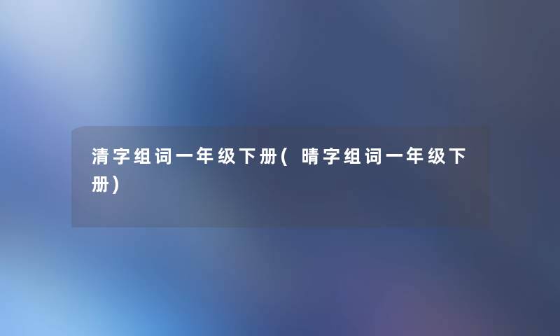 清字组词一年级下册(晴字组词一年级下册)