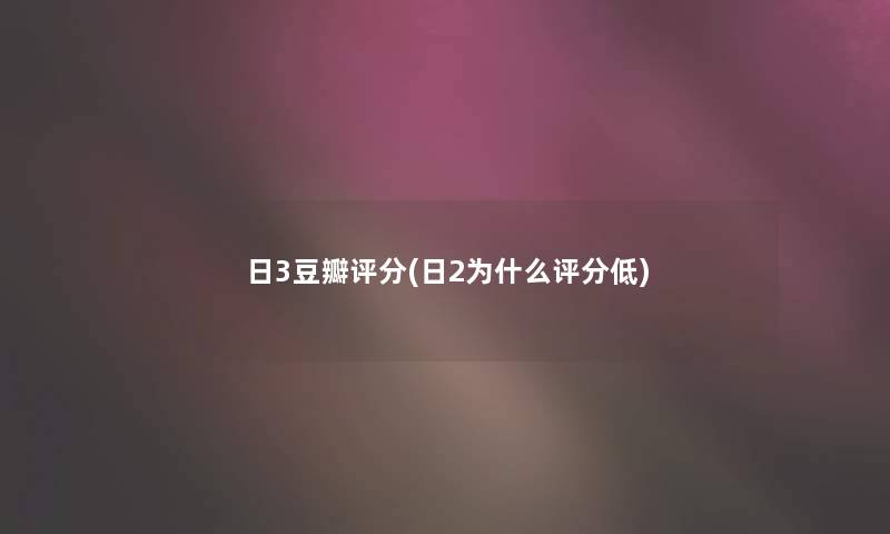 日3豆瓣评分(日2为什么评分低)