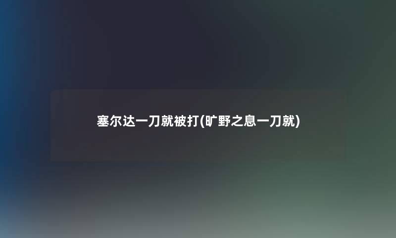 塞尔达一刀就被打(旷野之息一刀就)