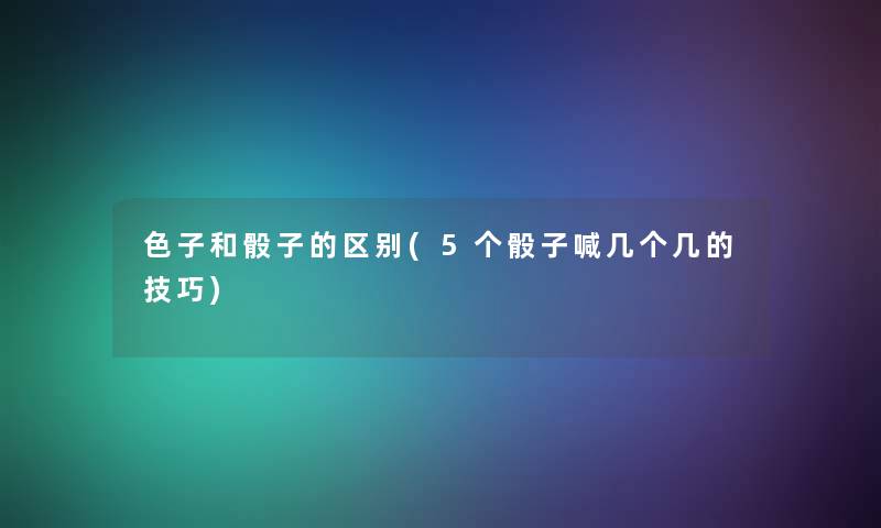 色子和骰子的区别(5个骰子喊几个几的技巧)