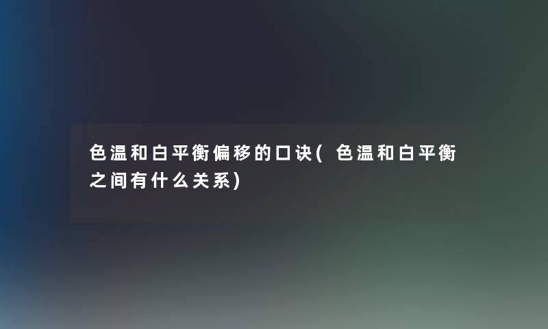 色温和白平衡偏移的口诀(色温和白平衡之间有什么关系)