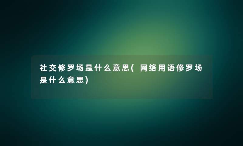 社交修罗场是什么意思(网络用语修罗场是什么意思)