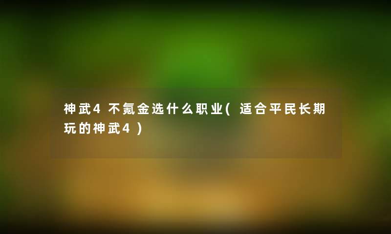 神武4不氪金选什么职业(适合平民长期玩的神武4)