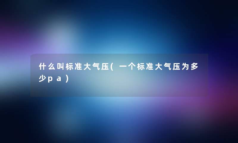 什么叫标准大气压(一个标准大气压为多少pa)