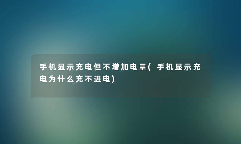 手机显示充电但不增加电量(手机显示充电为什么充不进电)