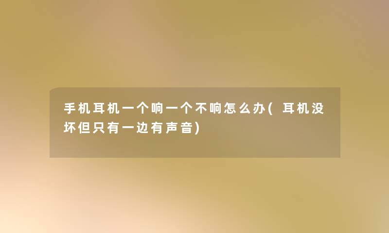 手机耳机一个响一个不响怎么办(耳机没坏但只有一边有声音)