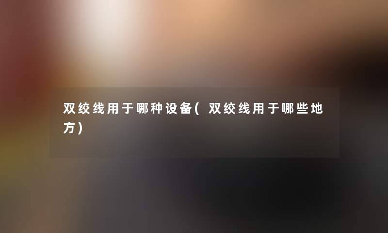 双绞线用于哪种设备(双绞线用于哪些地方)