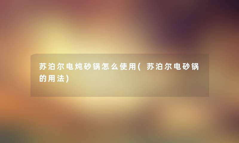 苏泊尔电炖砂锅怎么使用(苏泊尔电砂锅的用法)