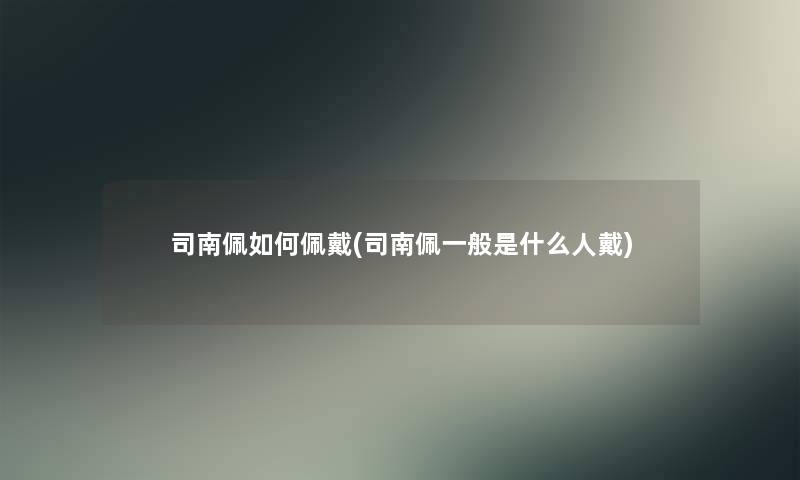 司南佩如何佩戴(司南佩一般是什么人戴)