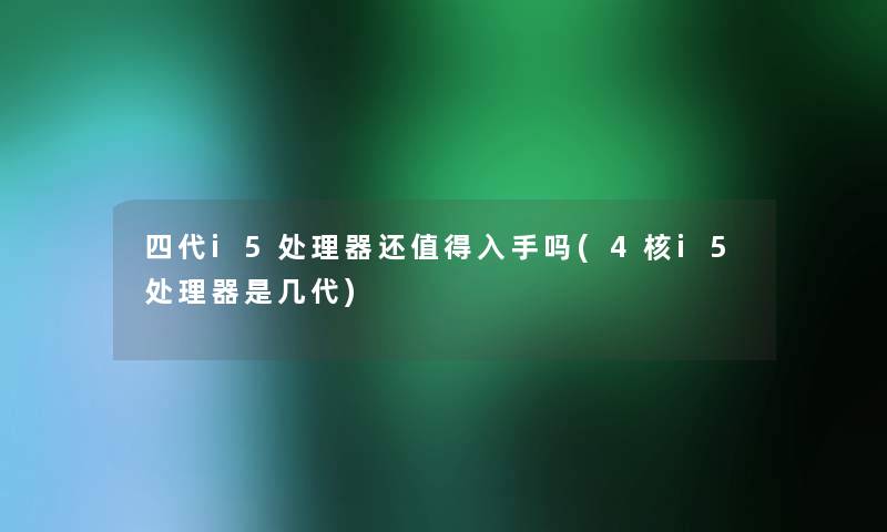 四代i5处理器还值得入手吗(4核i5处理器是几代)