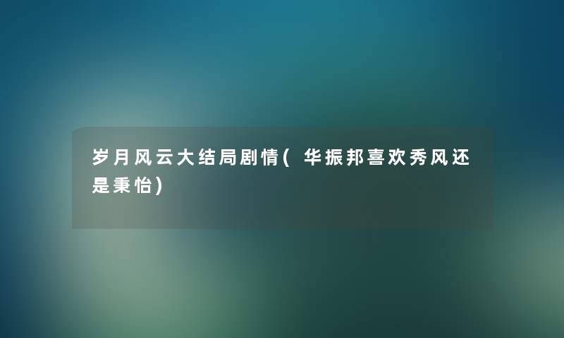 岁月风云大结局剧情(华振邦喜欢秀风还是秉怡)