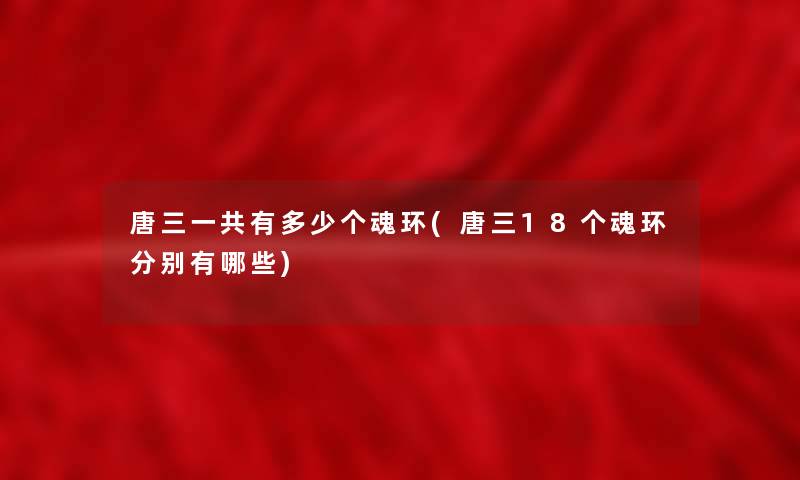 唐三一共有多少个魂环(唐三18个魂环分别有哪些)