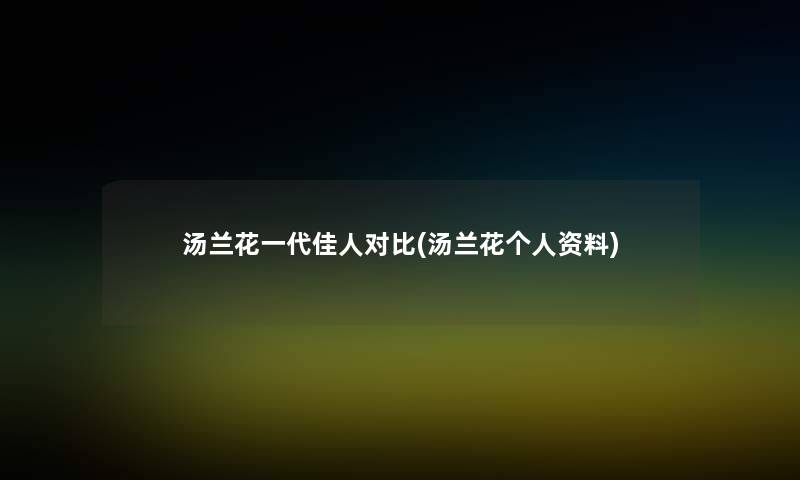 汤兰花一代佳人对比(汤兰花个人资料)