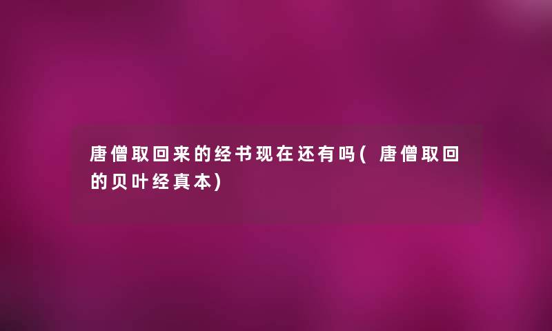 唐僧取回来的经书现在还有吗(唐僧取回的贝叶经真本)