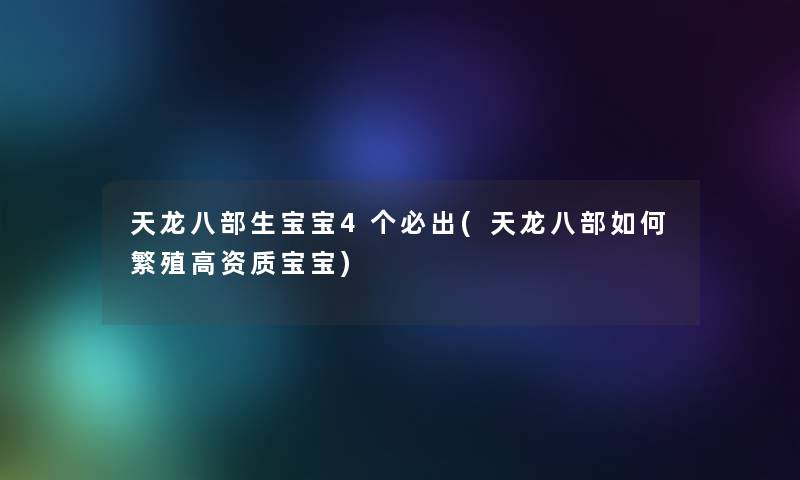 天龙八部生宝宝4个必出(天龙八部如何繁殖高资质宝宝)