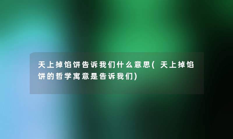 天上掉馅饼告诉我们什么意思(天上掉馅饼的哲学寓意是告诉我们)