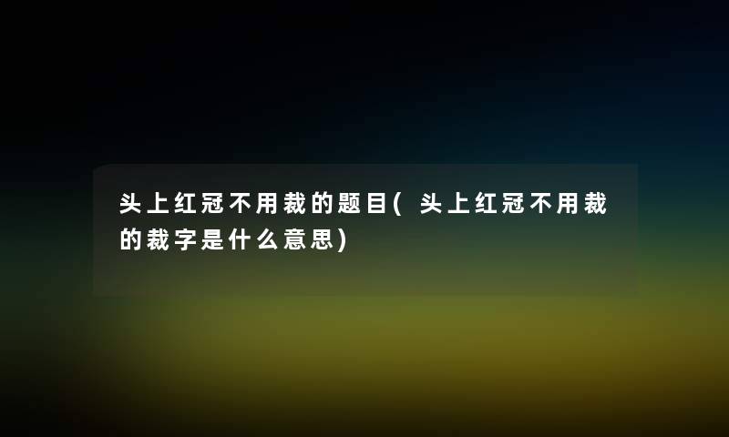 头上红冠不用裁的题目(头上红冠不用裁的裁字是什么意思)