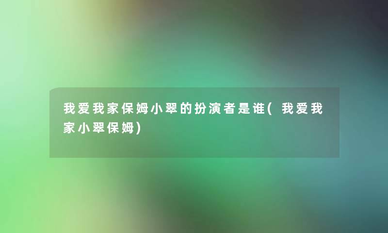 我爱我家保姆小翠的扮演者是谁(我爱我家小翠保姆)